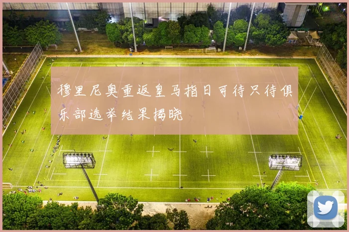 穆里尼奥重返皇马指日可待只待俱乐部选举结果揭晓