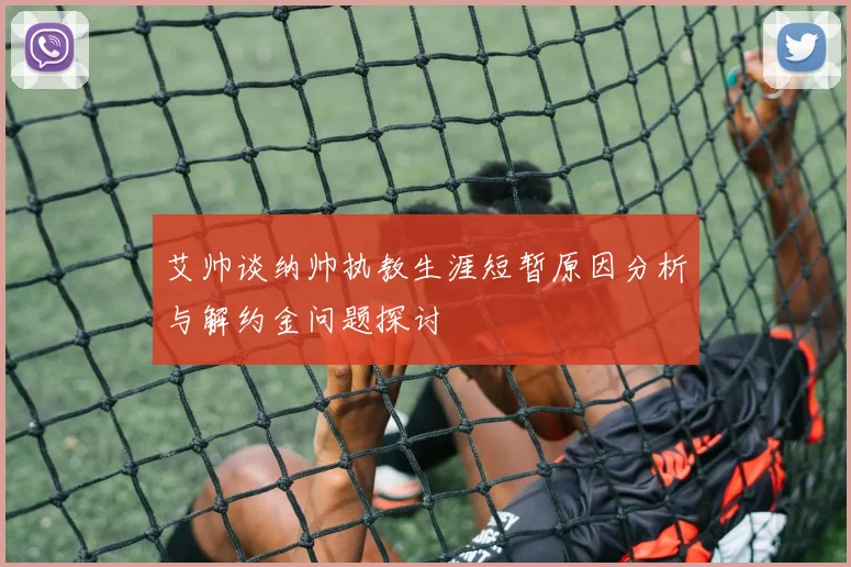 艾帅谈纳帅执教生涯短暂原因分析与解约金问题探讨