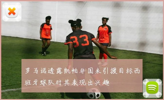 罗马诺透露凯帕非国米引援目标西班牙球队对其表现出兴趣