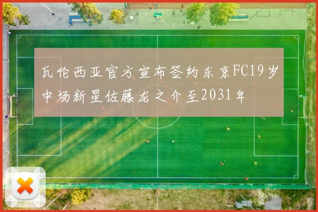 瓦伦西亚官方宣布签约东京FC19岁中场新星佐藤龙之介至2031年