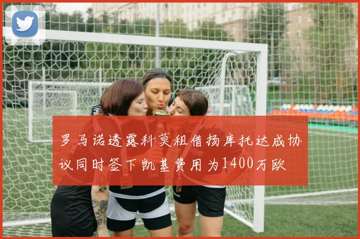 罗马诺透露科莫租借扬库托达成协议同时签下凯基费用为1400万欧
