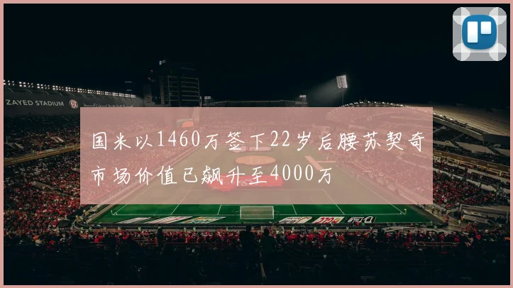 国米以1460万签下22岁后腰苏契奇市场价值已飙升至4000万