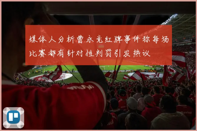 媒体人分析曹永竞红牌事件称每场比赛都有针对性判罚引发热议