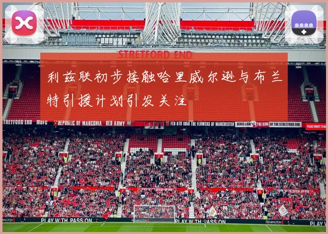 利兹联初步接触哈里威尔逊与布兰特引援计划引发关注