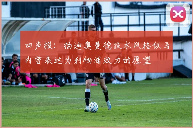 回声报：扬迪奥曼德技术风格似马内曾表达为利物浦效力的愿望